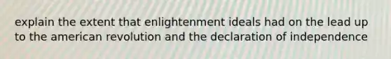 explain the extent that enlightenment ideals had on the lead up to the american revolution and the declaration of independence