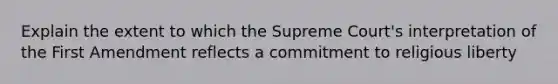 Explain the extent to which the Supreme Court's interpretation of the First Amendment reflects a commitment to religious liberty