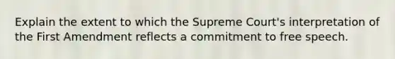 Explain the extent to which the Supreme Court's interpretation of the First Amendment reflects a commitment to free speech.