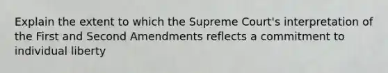 Explain the extent to which the Supreme Court's interpretation of the First and Second Amendments reflects a commitment to individual liberty