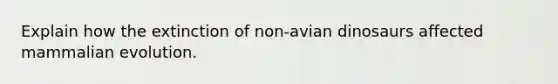 Explain how the extinction of non-avian dinosaurs affected mammalian evolution.