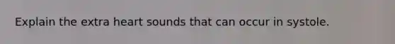 Explain the extra heart sounds that can occur in systole.