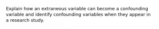 Explain how an extraneous variable can become a confounding variable and identify confounding variables when they appear in a research study.