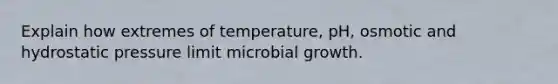 Explain how extremes of temperature, pH, osmotic and hydrostatic pressure limit microbial growth.