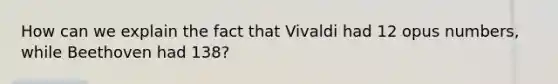 How can we explain the fact that Vivaldi had 12 opus numbers, while Beethoven had 138?