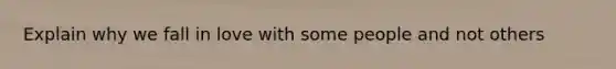 Explain why we fall in love with some people and not others