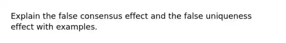 Explain the false consensus effect and the false uniqueness effect with examples.