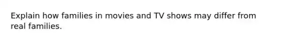 Explain how families in movies and TV shows may differ from real families.