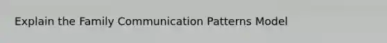 Explain the Family Communication Patterns Model