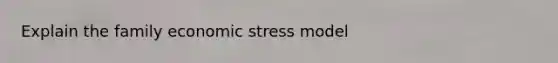 Explain the family economic stress model