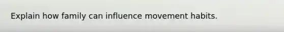 Explain how family can influence movement habits.