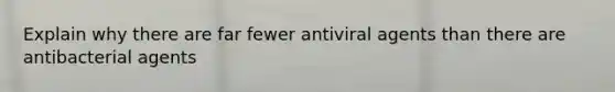 Explain why there are far fewer antiviral agents than there are antibacterial agents