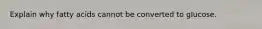 Explain why fatty acids cannot be converted to glucose.