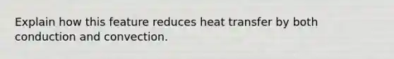 Explain how this feature reduces heat transfer by both conduction and convection.