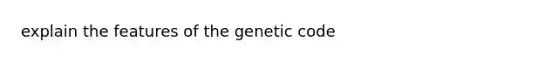 explain the features of the genetic code