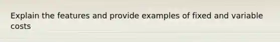 Explain the features and provide examples of fixed and variable costs