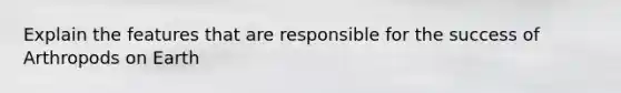 Explain the features that are responsible for the success of Arthropods on Earth