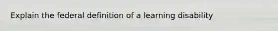 Explain the federal definition of a learning disability