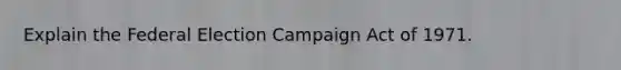 Explain the Federal Election Campaign Act of 1971.