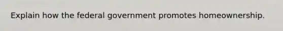 Explain how the federal government promotes homeownership.