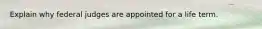 Explain why federal judges are appointed for a life term.