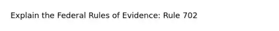 Explain the Federal Rules of Evidence: Rule 702