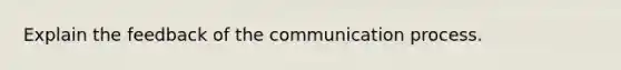 Explain the feedback of <a href='https://www.questionai.com/knowledge/kTysIo37id-the-communication-process' class='anchor-knowledge'>the communication process</a>.