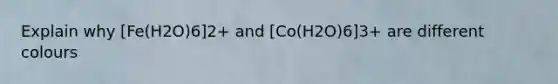 Explain why [Fe(H2O)6]2+ and [Co(H2O)6]3+ are different colours