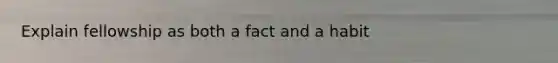 Explain fellowship as both a fact and a habit