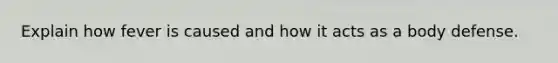 Explain how fever is caused and how it acts as a body defense.