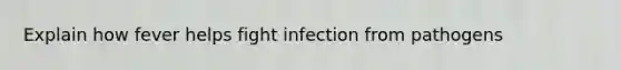 Explain how fever helps fight infection from pathogens