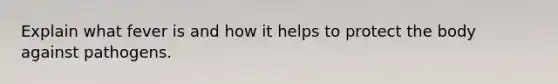 Explain what fever is and how it helps to protect the body against pathogens.