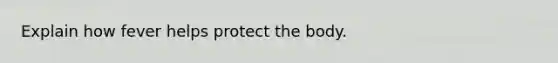 Explain how fever helps protect the body.
