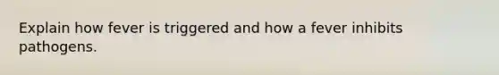 Explain how fever is triggered and how a fever inhibits pathogens.