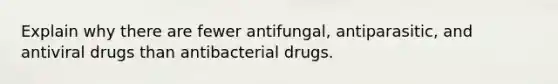 Explain why there are fewer antifungal, antiparasitic, and antiviral drugs than antibacterial drugs.