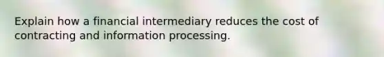 Explain how a financial intermediary reduces the cost of contracting and information processing.