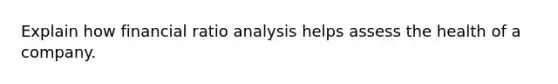 Explain how financial ratio analysis helps assess the health of a company.