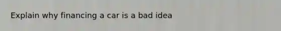 Explain why financing a car is a bad idea