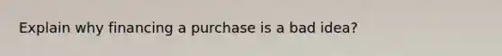 Explain why financing a purchase is a bad idea?