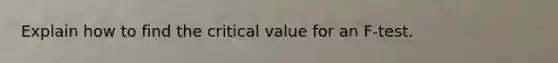 Explain how to find the critical value for an​ F-test.