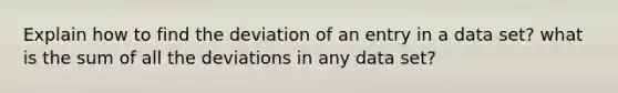 Explain how to find the deviation of an entry in a data set? what is the sum of all the deviations in any data set?