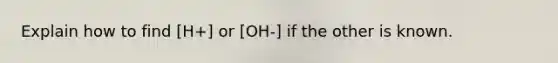 Explain how to find [H+] or [OH-] if the other is known.