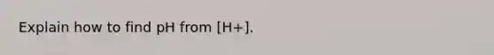 Explain how to find pH from [H+].