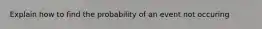 Explain how to find the probability of an event not occuring