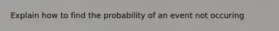 Explain how to find the probability of an event not occuring