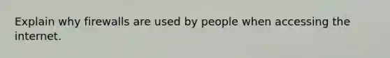 Explain why firewalls are used by people when accessing the internet.