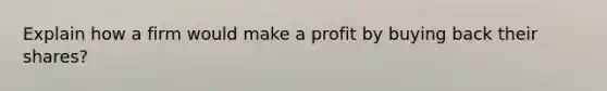 Explain how a firm would make a profit by buying back their shares?