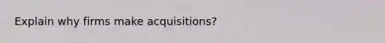 Explain why firms make acquisitions?