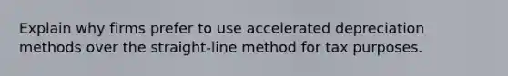 Explain why firms prefer to use accelerated depreciation methods over the straight-line method for tax purposes.