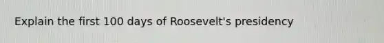 Explain the first 100 days of Roosevelt's presidency